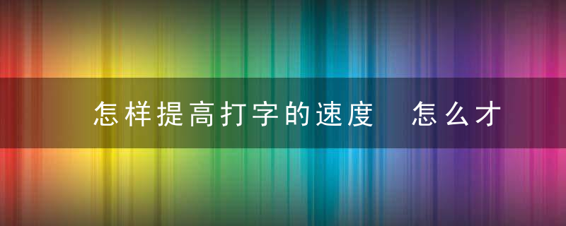 怎样提高打字的速度 怎么才能提高打字速度